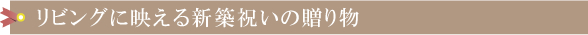 リビングに映える新築祝いの贈り物